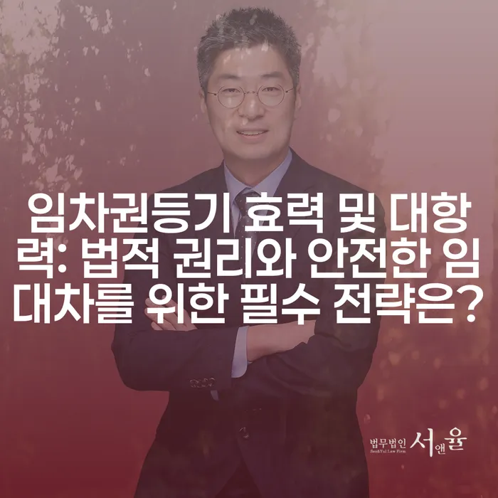 임차권등기 효력 및 대항력: 법적 권리와 안전한 임대차를 위한 필수 전략은?