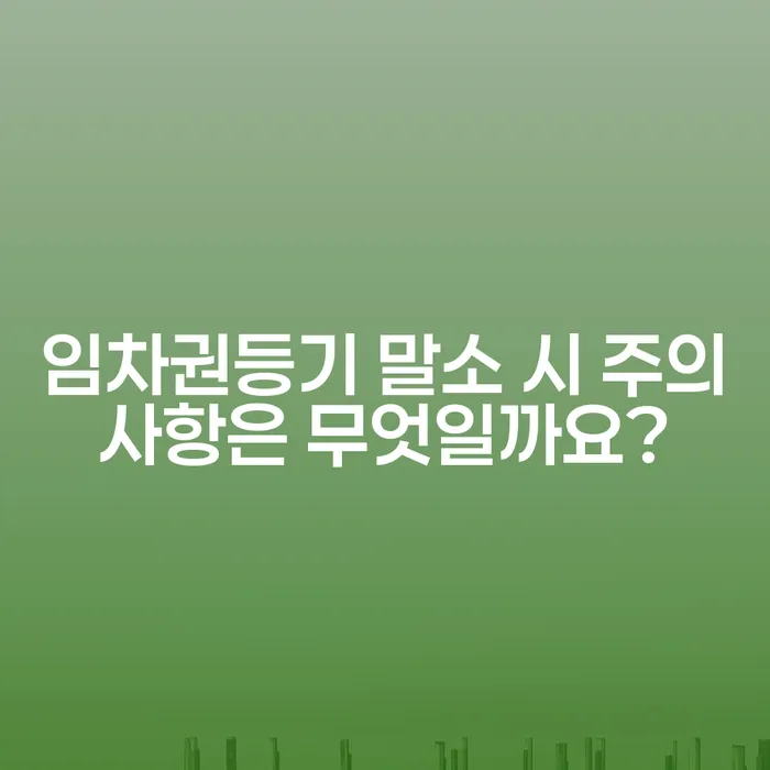 임차권등기 말소 시 주의사항은 무엇일까요?